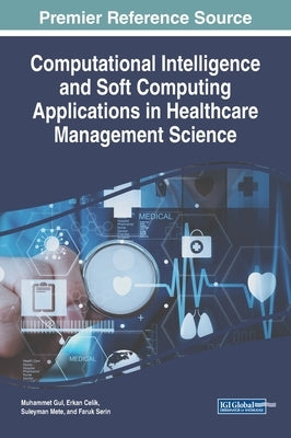 Computational Intelligence and Soft Computing Applications in Healthcare Management Science by Gul, Muhammet