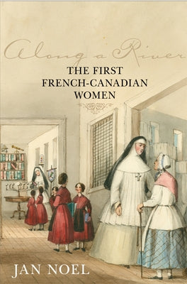 Along a River: The First French-Canadian Women by Noel, Jan