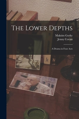 The Lower Depths: A Drama in Four Acts by Gorky, Maksim