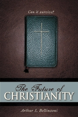 The Future of Christianity: Can It Survive? by Bellinzoni, Arthur J.