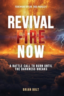 Revival Fire Now: A Battle Call to Burn Until the Darkness Breaks by Bolt, Brian