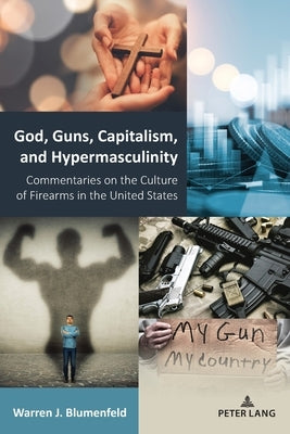 God, Guns, Capitalism, and Hypermasculinity: Commentaries on the Culture of Firearms in the United States by Stead, Virginia