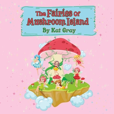 The Fairies of Mushroom Island: Fairytale Children's Book by Gray, Kat