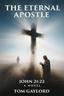 The Eternal Apostle: John 21:22 by Gaylord, Tom