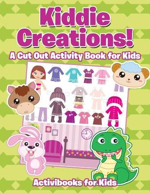 Kiddie Creations! A Cut Out Activity Book for Kids by For Kids, Activibooks