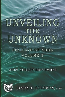 Unveiling the Unknown: Volume 3 of 365 Days of SOUL - July August September - Good Morning Quotes and Guided Practices to Navigate Inner Tides, Clarit by Solomon, Jason A.