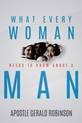 What Every Woman Needs To Know About A Man by Robinson, Gerald Apostle