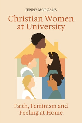 Christian Women at University: Faith, Feminism and Feeling at Home by Morgans, Jenny