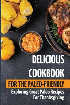 Delicious Cookbook For The Paleo-Friendly: Exploring Great Paleo Recipes For Thanksgiving by Frodge, Shelby