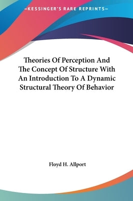 Theories Of Perception And The Concept Of Structure With An Introduction To A Dynamic Structural Theory Of Behavior by Allport, Floyd H.