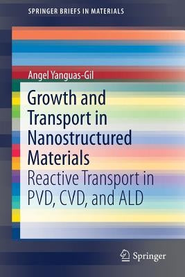 Growth and Transport in Nanostructured Materials: Reactive Transport in Pvd, CVD, and Ald by Yanguas-Gil, Angel