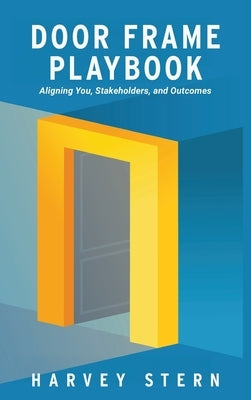 Door Frame Playbook: Aligning You, Stakeholders, and Outcomes by Stern, Harvey