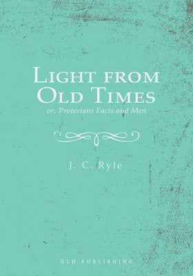 Light from Old Times; or, Protestant Facts and Men by Ryle, J. C.