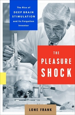 The Pleasure Shock: The Rise of Deep Brain Stimulation and Its Forgotten Inventor by Frank, Lone