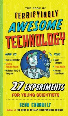 The Book of Terrifyingly Awesome Technology: 27 Experiments for Young Scientists by Connolly, Sean