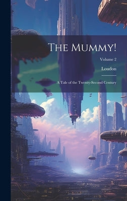 The Mummy!: A Tale of the Twenty-Second Century; Volume 2 by Loudon