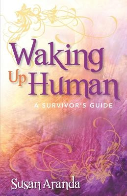 Waking Up Human: A Survivor's Guide by Aranda, Susan
