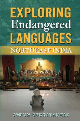 Exploring Endangered Languages: Northeast India by Sukhatankar, Sohum