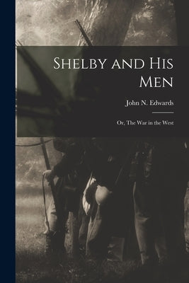 Shelby and his Men: Or, The war in the West by Edwards, John N.