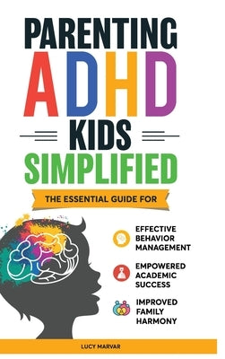 Parenting ADHD Kids Simplified: The Essential Guide for Effective Behavior Management, Empowered Academic Success, and Improved Family Harmony by Marvar, Lucy