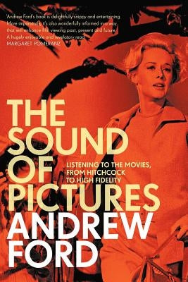 The Sound of Pictures: Listening to the Movies, from Hitchcock to High Fidelity by Ford, Andrew