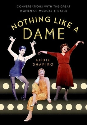 Nothing Like a Dame: Conversations with the Great Women of Musical Theater by Shapiro, Eddie