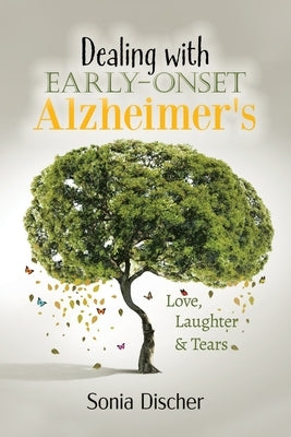 Dealing with Early-Onset Alzheimer's: Love, Laughter & Tears by Discher, Sonia