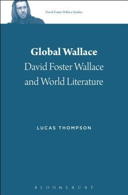 Global Wallace: David Foster Wallace and World Literature by Thompson, Lucas
