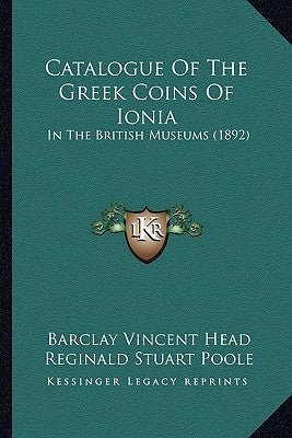 Catalogue Of The Greek Coins Of Ionia: In The British Museums (1892) by Head, Barclay Vincent
