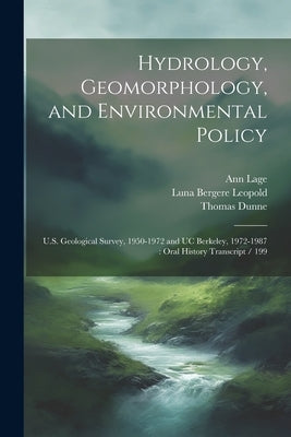 Hydrology, Geomorphology, and Environmental Policy: U.S. Geological Survey, 1950-1972 and UC Berkeley, 1972-1987: Oral History Transcript / 199 by Lage, Ann