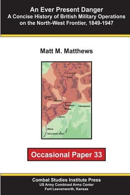 An Ever Present Danger: A Concise History of British Military Operations on the North-West Frontier, 1849-1947: Occasional Paper 33 by Institute, Combat Studies