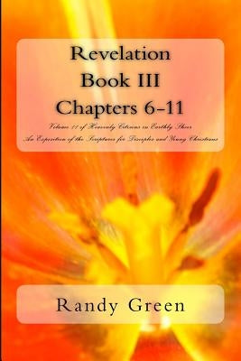 Revelation Book III: Chapters 6-11: Volume 11 of Heavenly Citizens in Earthly Shoes, An Exposition of the Scriptures for Disciples and Young Christian by Green, Randy