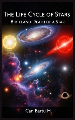 The Life Cycle of Stars: Birth and Death of a Star by H, Can Bartu