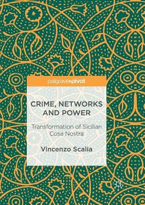 Crime, Networks and Power: Transformation of Sicilian Cosa Nostra by Scalia, Vincenzo