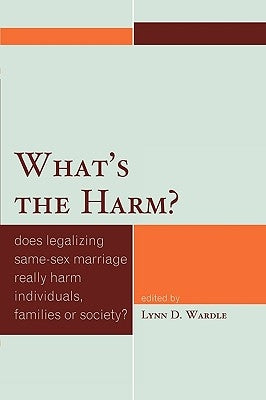 What's the Harm?: Does Legalizing Same-Sex Marriage Really Harm Individuals, Families or Society? by Wardle, Lynn D.