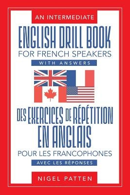 An Intermediate English Drill Book for French Speakers, with Answers: Des exercices de répétition en anglais pour les francophones, avec les réponses by Patten, Nigel