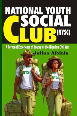 National Youth Social Club (NYSC): Personal Experience of Legacy of the Nigerian Civil War by Afolalu, Julius