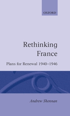 Rethinking France: Plans for Renewal 1940-1946 by Shennan, Andrew