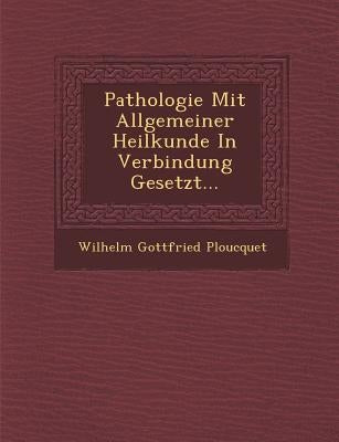 Pathologie Mit Allgemeiner Heilkunde in Verbindung Gesetzt... by Ploucquet, Wilhelm Gottfried