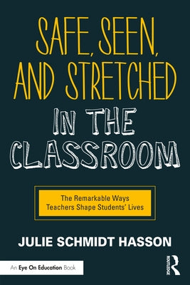 Safe, Seen, and Stretched in the Classroom: The Remarkable Ways Teachers Shape Students' Lives by Schmidt Hasson, Julie