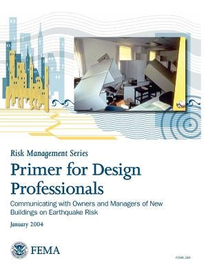 Primer for Design Professionals: Communicating with Owners and Managers of New Buildings on Earthquake Risk (Risk Management Series) by Federal Emergency Management Agency