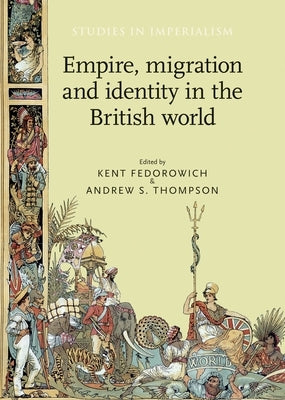 Empire, Migration and Identity in the British World by Fedorowich, Kent