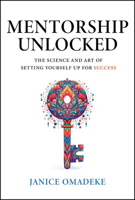 Mentorship Unlocked: The Science and Art of Setting Yourself Up for Success by Omadeke, Janice