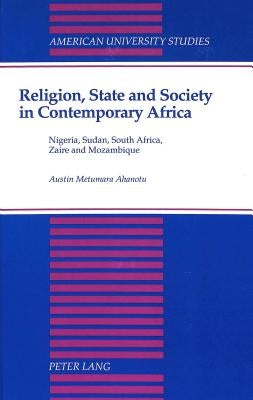 Religion, State and Society in Contemporary Africa: Nigeria, Sudan, South Africa, Zaire and Mozambique by Ahanotu, Austin