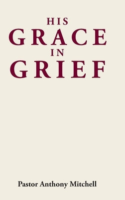 His Grace in Grief by Mitchell, Pastor Anthony
