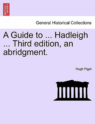 A Guide to ... Hadleigh ... Third Edition, an Abridgment. by Pigot, Hugh