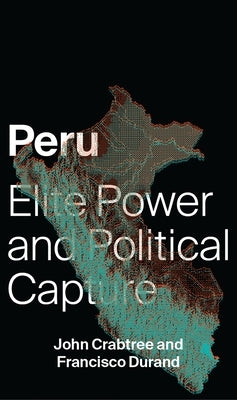 Peru: Elite Power and Political Capture by Crabtree, John