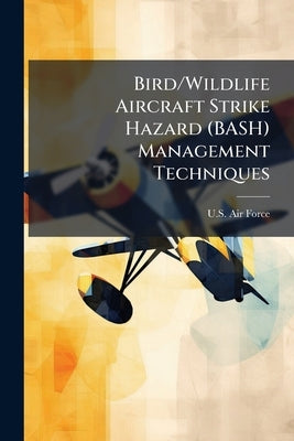 Bird/Wildlife Aircraft Strike Hazard (BASH) Management Techniques by U S Air Force
