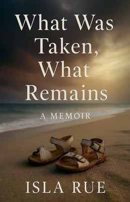 What Was Taken, What Remains by Rue, Isla