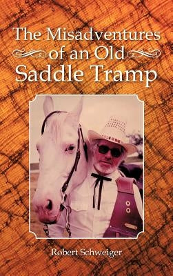 The Misadventures of an Old Saddle Tramp by Schweiger, Robert